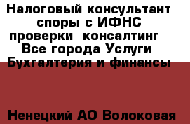 Налоговый консультант (споры с ИФНС, проверки, консалтинг) - Все города Услуги » Бухгалтерия и финансы   . Ненецкий АО,Волоковая д.